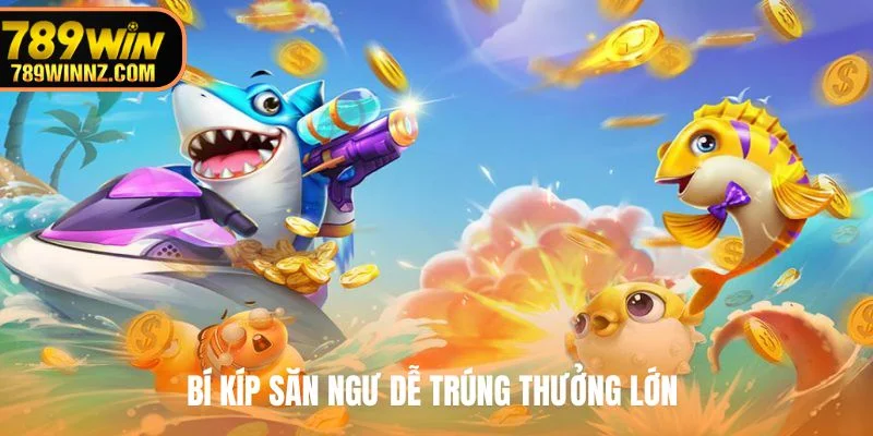 Bí kíp săn ngư dễ trúng thưởng lớn 