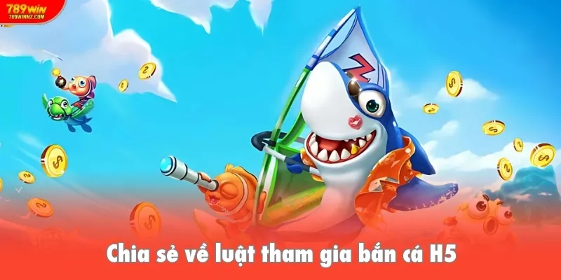 Chia sẻ về luật tham gia bắn cá H5