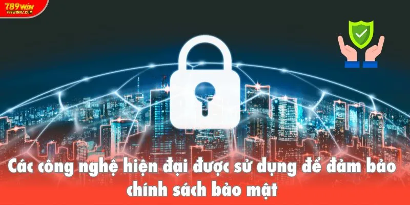 Các công nghệ hiện đại được sử dụng để đảm bảo chính sách bảo mật
