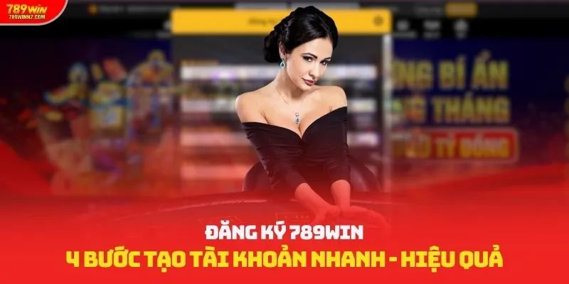 Đăng Ký 789win: 4 Bước Tạo Tài Khoản Nhanh, Hiệu Quả