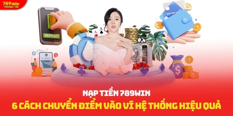 Nạp Tiền 789win: 6 Cách Chuyển Điểm Vào Ví Hệ Thống Hiệu Quả